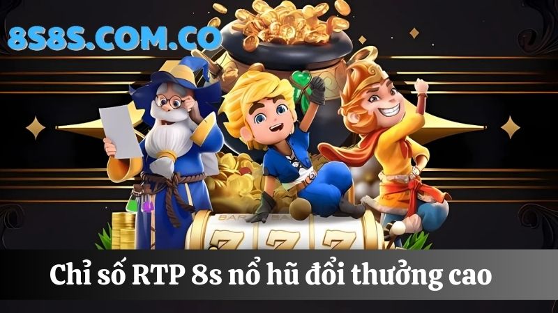 8s Nổ hũ đổi thưởng RTP cao