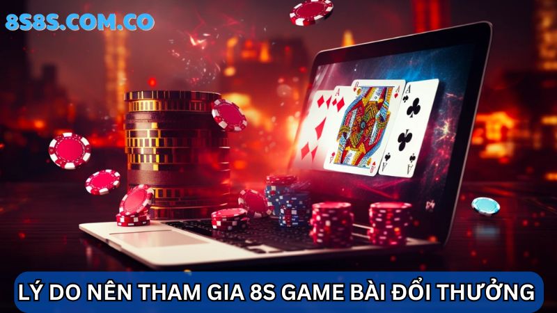 Lý do nên chơi 8s Game bài đổi thưởng