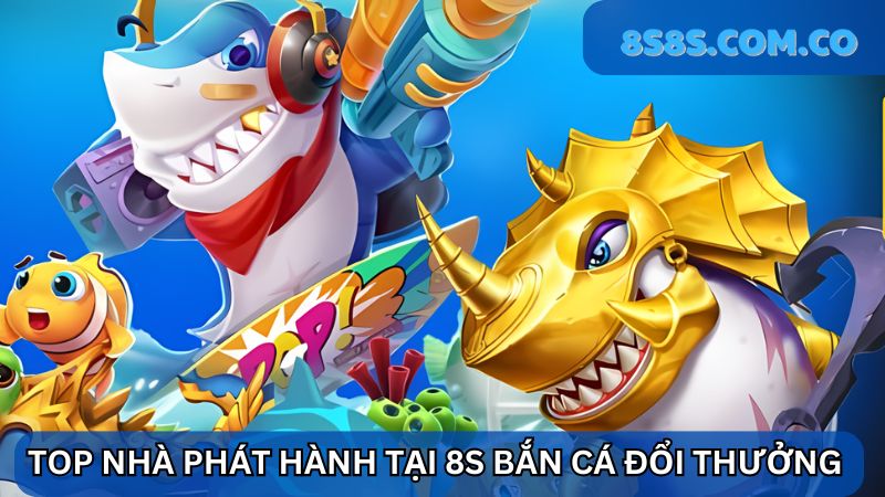 Top nhà phát hành 8s Bắn cá đổi thưởng